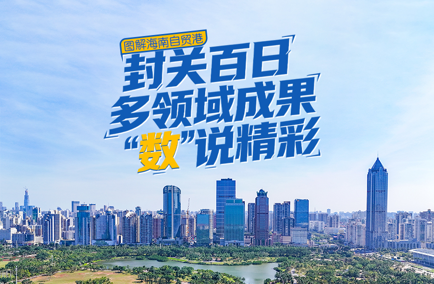 图解海南自贸港丨封关百日 多领域成果“数”说精彩