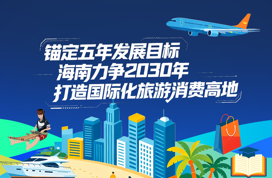 錨定五年發展目標 海南力爭2030年打造國際化旅游消費高地